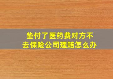 垫付了医药费对方不去保险公司理赔怎么办