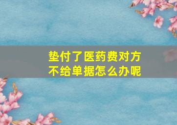 垫付了医药费对方不给单据怎么办呢