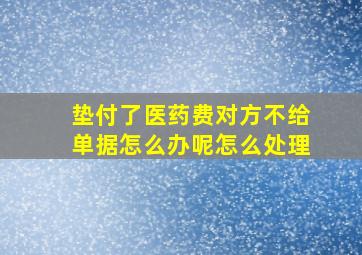 垫付了医药费对方不给单据怎么办呢怎么处理