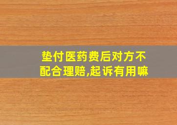 垫付医药费后对方不配合理赔,起诉有用嘛