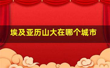 埃及亚历山大在哪个城市