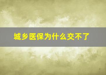 城乡医保为什么交不了