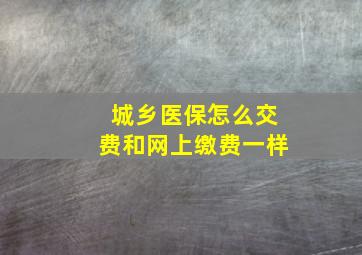 城乡医保怎么交费和网上缴费一样