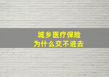 城乡医疗保险为什么交不进去