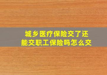 城乡医疗保险交了还能交职工保险吗怎么交