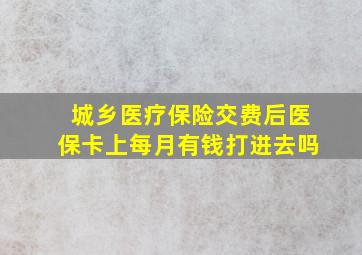 城乡医疗保险交费后医保卡上每月有钱打进去吗