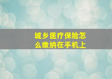 城乡医疗保险怎么缴纳在手机上