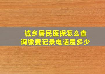 城乡居民医保怎么查询缴费记录电话是多少