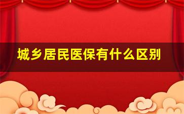 城乡居民医保有什么区别