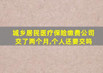 城乡居民医疗保险缴费公司交了两个月,个人还要交吗