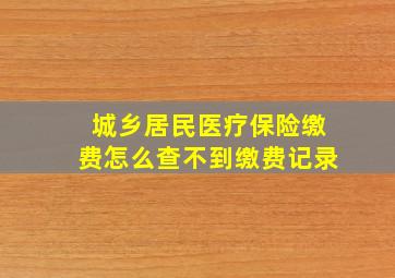 城乡居民医疗保险缴费怎么查不到缴费记录