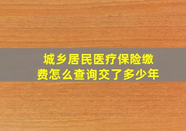 城乡居民医疗保险缴费怎么查询交了多少年