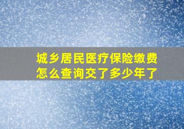 城乡居民医疗保险缴费怎么查询交了多少年了