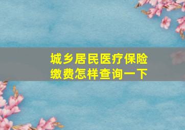 城乡居民医疗保险缴费怎样查询一下