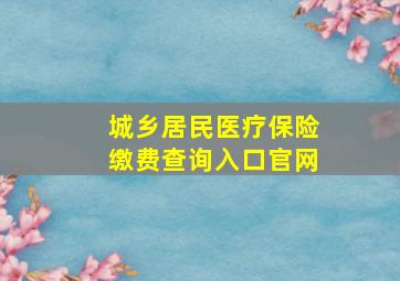 城乡居民医疗保险缴费查询入口官网