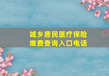 城乡居民医疗保险缴费查询入口电话