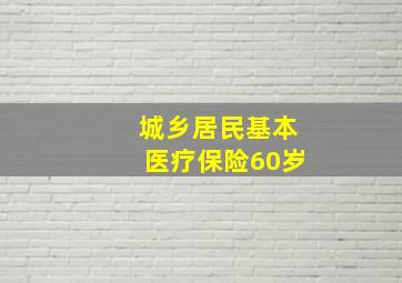 城乡居民基本医疗保险60岁