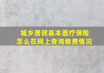 城乡居民基本医疗保险怎么在网上查询缴费情况