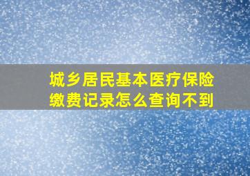 城乡居民基本医疗保险缴费记录怎么查询不到