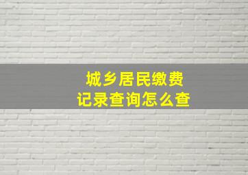 城乡居民缴费记录查询怎么查