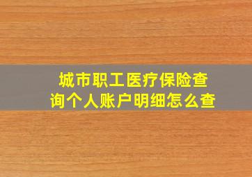 城市职工医疗保险查询个人账户明细怎么查