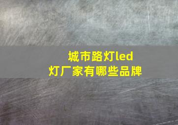 城市路灯led灯厂家有哪些品牌