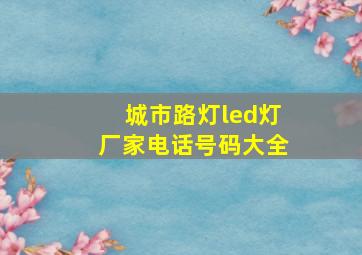 城市路灯led灯厂家电话号码大全