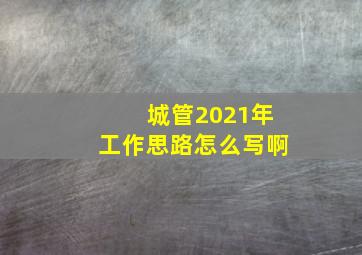 城管2021年工作思路怎么写啊