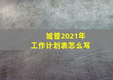 城管2021年工作计划表怎么写