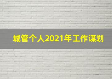 城管个人2021年工作谋划