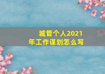 城管个人2021年工作谋划怎么写