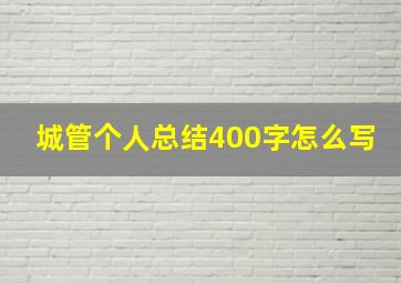 城管个人总结400字怎么写