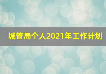 城管局个人2021年工作计划