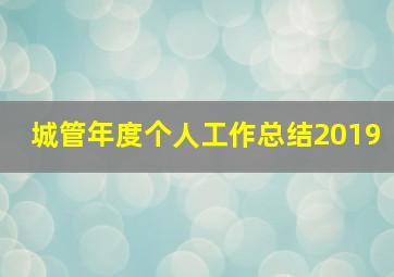 城管年度个人工作总结2019