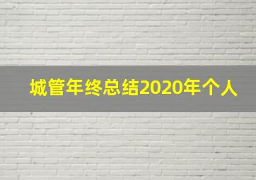 城管年终总结2020年个人