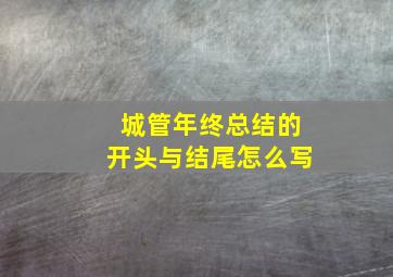 城管年终总结的开头与结尾怎么写