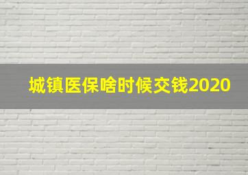 城镇医保啥时候交钱2020