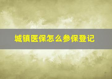 城镇医保怎么参保登记