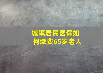 城镇居民医保如何缴费65岁老人