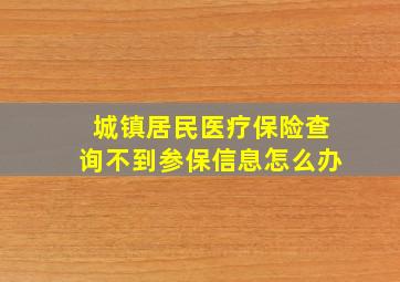 城镇居民医疗保险查询不到参保信息怎么办