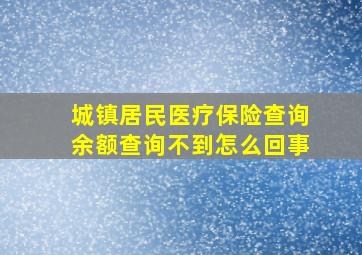 城镇居民医疗保险查询余额查询不到怎么回事