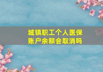 城镇职工个人医保账户余额会取消吗