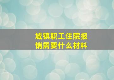 城镇职工住院报销需要什么材料