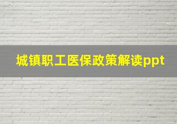 城镇职工医保政策解读ppt