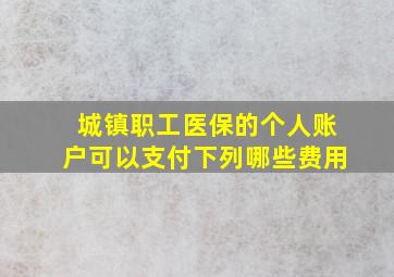 城镇职工医保的个人账户可以支付下列哪些费用