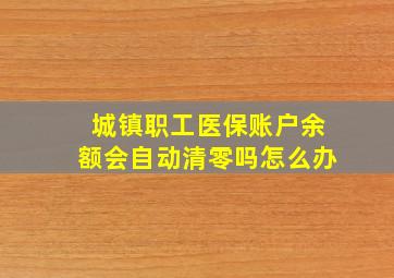 城镇职工医保账户余额会自动清零吗怎么办