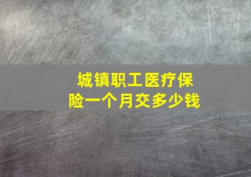 城镇职工医疗保险一个月交多少钱