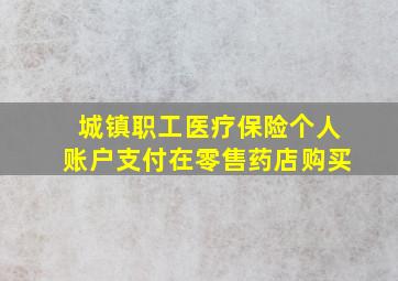 城镇职工医疗保险个人账户支付在零售药店购买