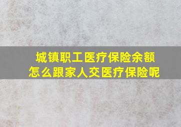 城镇职工医疗保险余额怎么跟家人交医疗保险呢