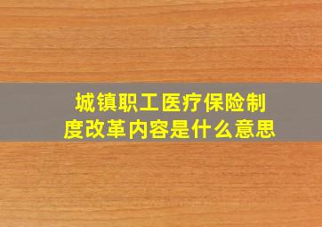 城镇职工医疗保险制度改革内容是什么意思